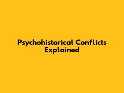 Psychohistorical Conflicts Explained