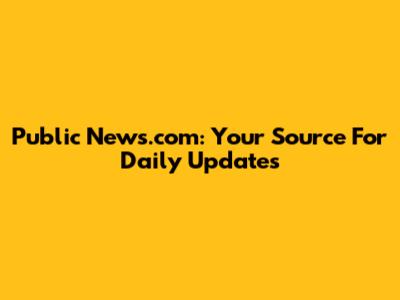Public News.com: Your Source For Daily Updates