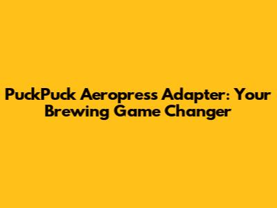 PuckPuck Aeropress Adapter: Your Brewing Game Changer