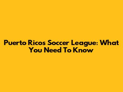 Puerto Rico's Soccer League: What You Need To Know