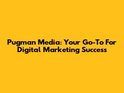 Pugman Media: Your Go-To For Digital Marketing Success
