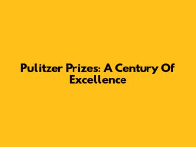 Pulitzer Prizes: A Century Of Excellence