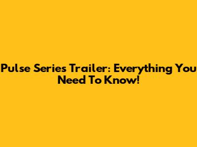 Pulse Series Trailer: Everything You Need To Know!