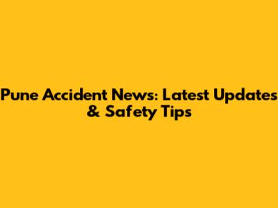 Pune Accident News: Latest Updates & Safety Tips