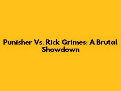 Punisher Vs. Rick Grimes: A Brutal Showdown