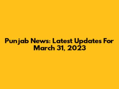 Punjab News: Latest Updates For March 31, 2023