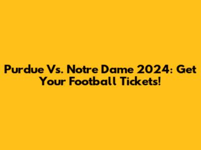 Purdue Vs. Notre Dame 2024: Get Your Football Tickets!