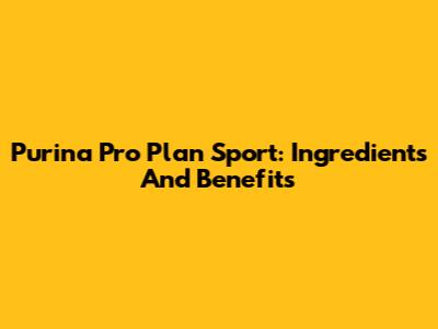 Purina Pro Plan Sport: Ingredients And Benefits