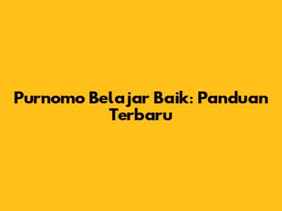 Purnomo Belajar Baik: Panduan Terbaru