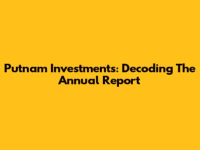 Putnam Investments: Decoding The Annual Report