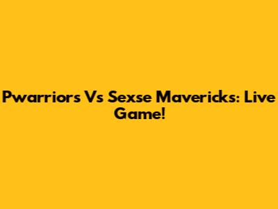 Pwarriors Vs Sexse Mavericks: Live Game!
