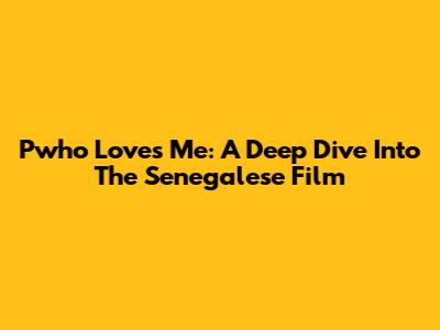 Pwho Loves Me: A Deep Dive Into The Senegalese Film