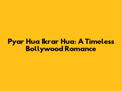 Pyar Hua Ikrar Hua: A Timeless Bollywood Romance