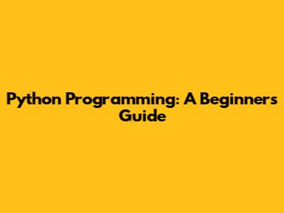 Python Programming: A Beginner's Guide
