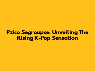 Pzico Segroupse: Unveiling The Rising K-Pop Sensation
