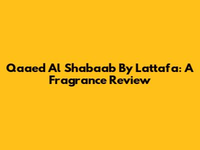 Qaaed Al Shabaab By Lattafa: A Fragrance Review