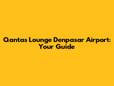 Qantas Lounge Denpasar Airport: Your Guide