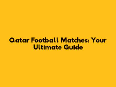 Qatar Football Matches: Your Ultimate Guide