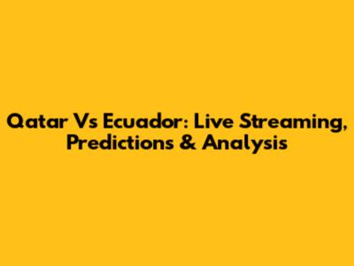 Qatar Vs Ecuador: Live Streaming, Predictions & Analysis