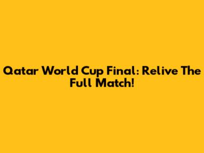 Qatar World Cup Final: Relive The Full Match!