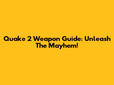 Quake 2 Weapon Guide: Unleash The Mayhem!