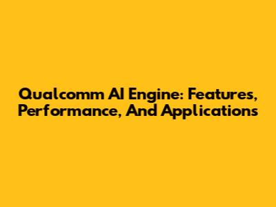 Qualcomm AI Engine: Features, Performance, And Applications