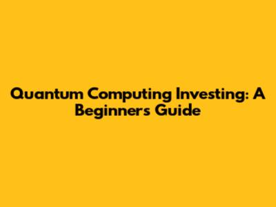 Quantum Computing Investing: A Beginner's Guide