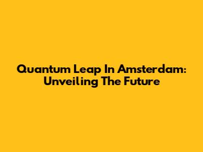 Quantum Leap In Amsterdam: Unveiling The Future