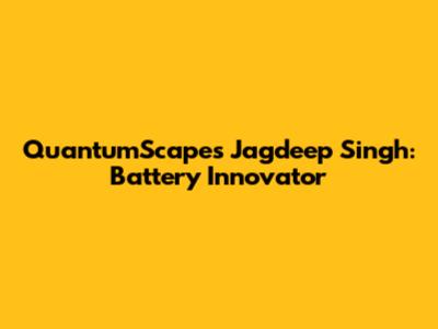 QuantumScape's Jagdeep Singh: Battery Innovator