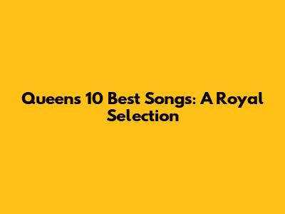 Queen's 10 Best Songs: A Royal Selection