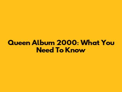 Queen Album 2000: What You Need To Know