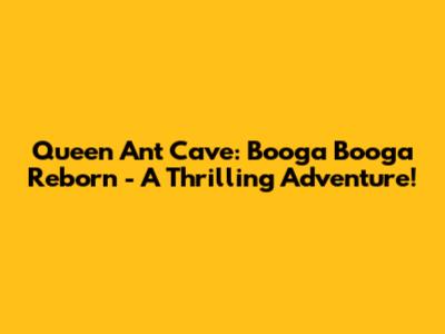 Queen Ant Cave: Booga Booga Reborn - A Thrilling Adventure!