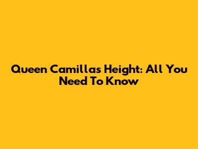 Queen Camilla's Height: All You Need To Know