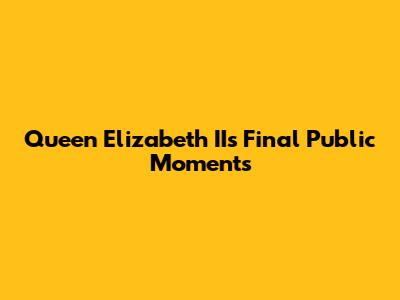 Queen Elizabeth II's Final Public Moments