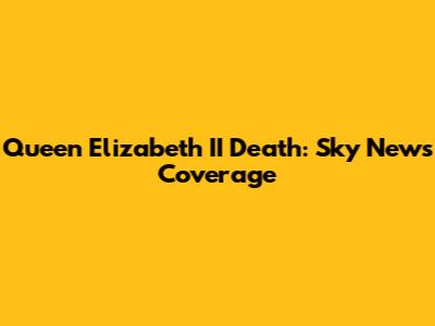 Queen Elizabeth II Death: Sky News Coverage