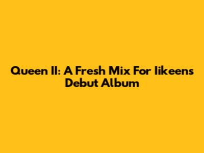 Queen II: A Fresh Mix For Iikeen's Debut Album