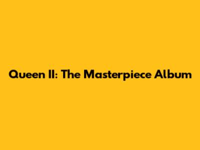 Queen II: The Masterpiece Album