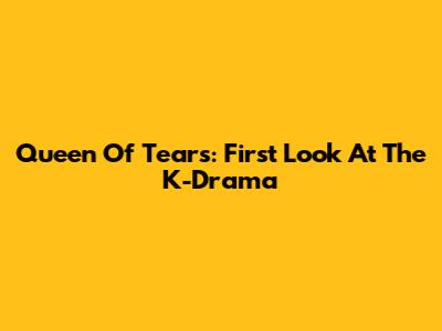 Queen Of Tears: First Look At The K-Drama