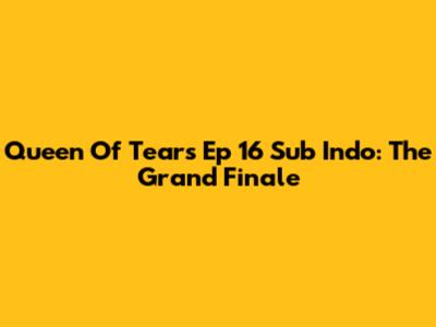 Queen Of Tears Ep 16 Sub Indo: The Grand Finale