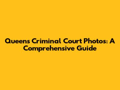 Queens Criminal Court Photos: A Comprehensive Guide