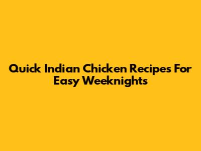 Quick Indian Chicken Recipes For Easy Weeknights