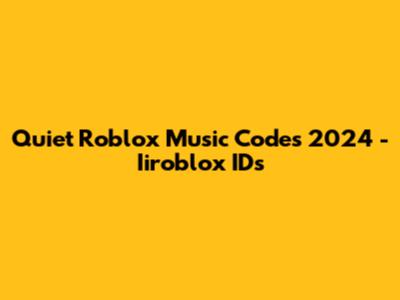 Quiet Roblox Music Codes 2024 - Iiroblox IDs