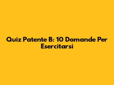 Quiz Patente B: 10 Domande Per Esercitarsi