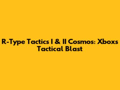 R-Type Tactics I & II Cosmos: Xbox's Tactical Blast