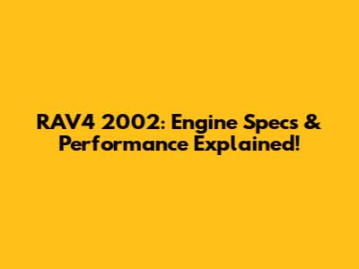 RAV4 2002: Engine Specs & Performance Explained!