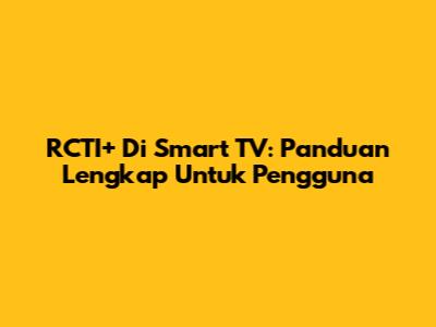 RCTI+ Di Smart TV: Panduan Lengkap Untuk Pengguna