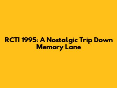 RCTI 1995: A Nostalgic Trip Down Memory Lane