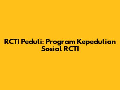 RCTI Peduli: Program Kepedulian Sosial RCTI