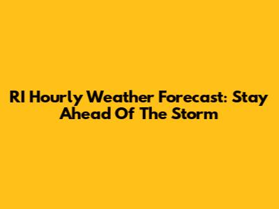 RI Hourly Weather Forecast: Stay Ahead Of The Storm