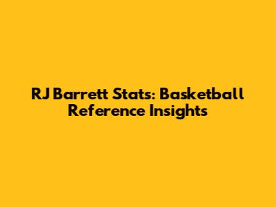 RJ Barrett Stats: Basketball Reference Insights